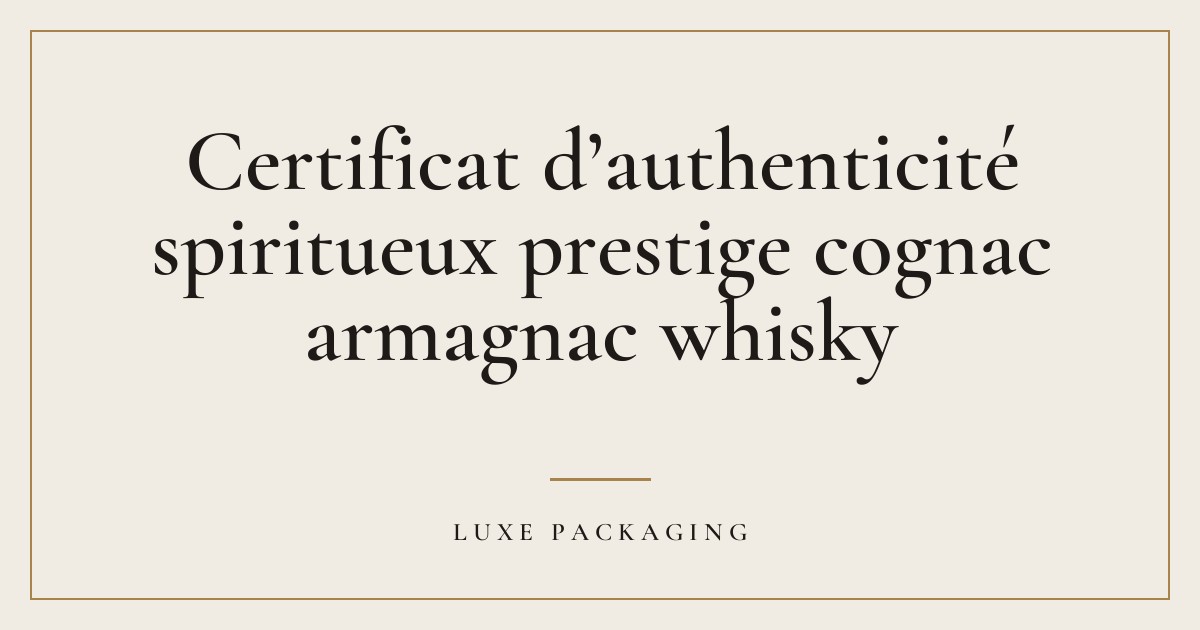 Couverture de l’article « Certificat d’authenticité spiritueux prestige cognac armagnac whisky », Guides & Expertise Luxe Packaging