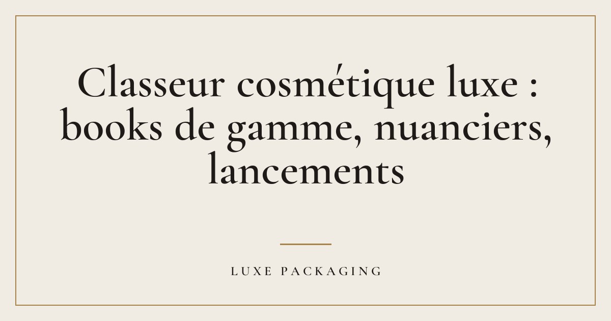 Couverture de l’article « Classeur cosmétique luxe : books de gamme, nuanciers, lancements », Guides & Expertise Luxe Packaging