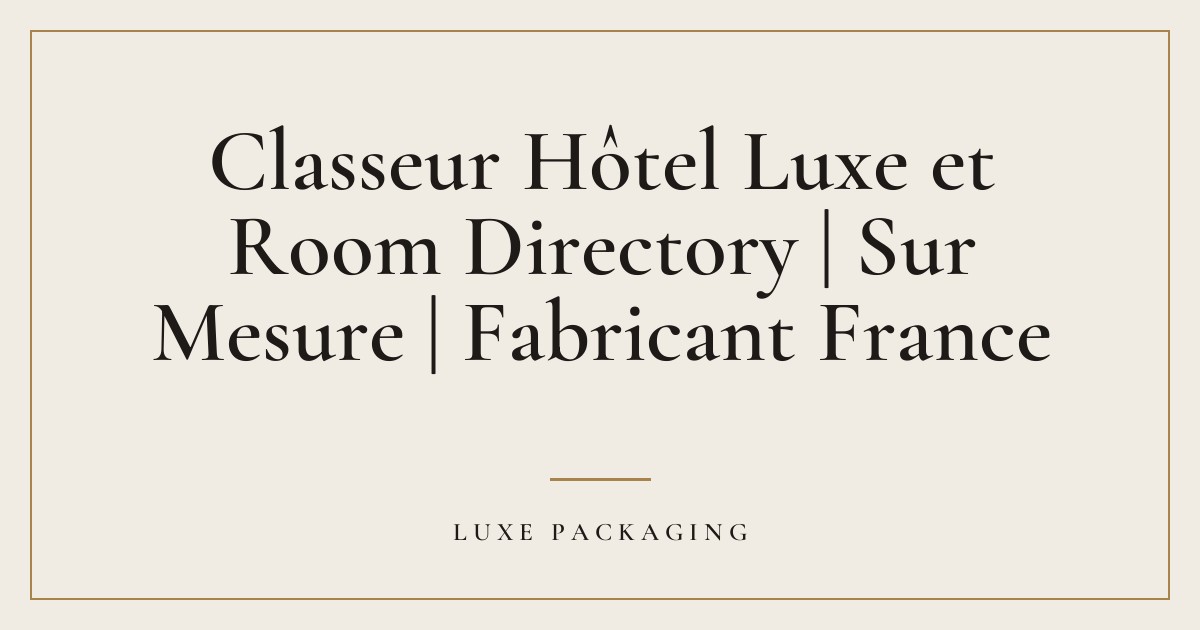 Couverture de l’article « Classeur Hôtel Luxe et Room Directory | Sur Mesure | Fabricant France », Guides & Expertise Luxe Packaging