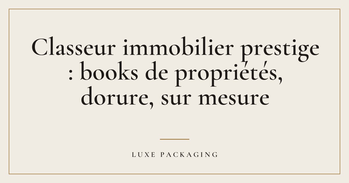 Couverture de l’article « Classeur immobilier prestige : books de propriétés, dorure, sur mesure », Guides & Expertise Luxe Packaging