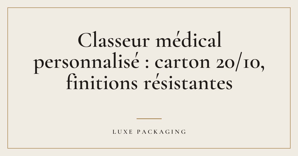 Couverture de l’article « Classeur médical personnalisé : carton 20/10, finitions résistantes », Guides & Expertise Luxe Packaging