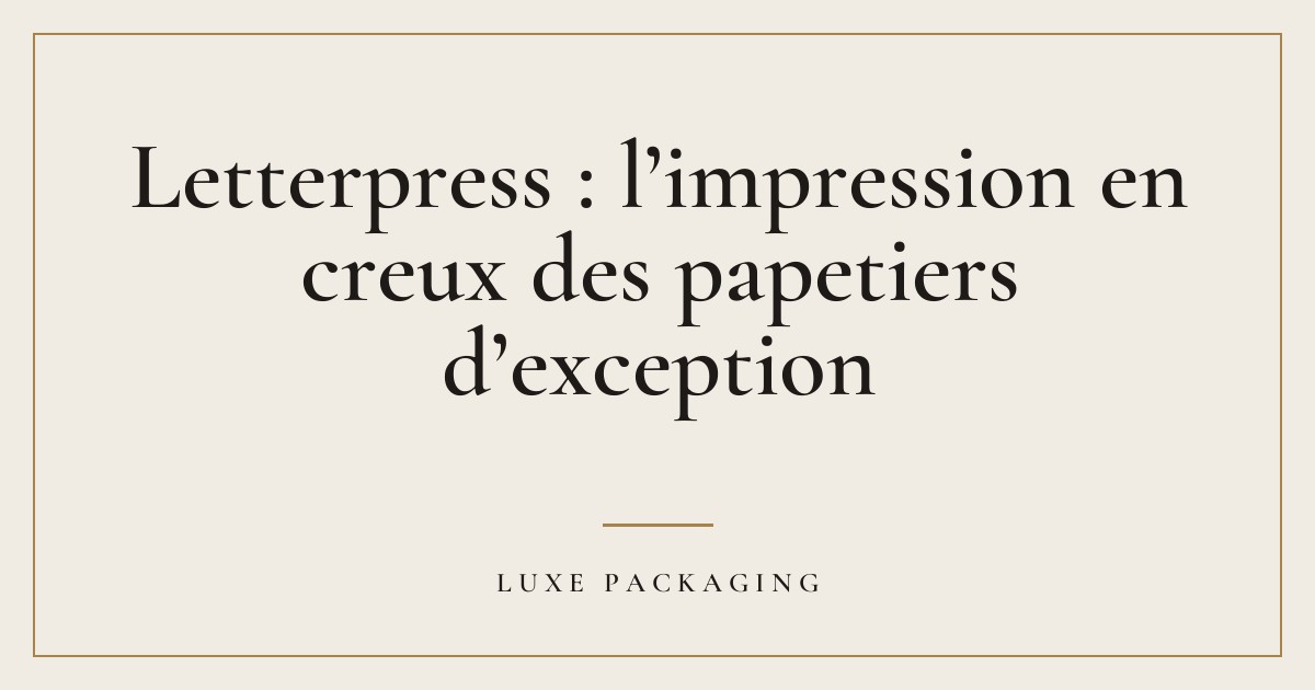 Couverture de l’article « Letterpress : l’impression en creux des papetiers d’exception », Guides & Expertise Luxe Packaging