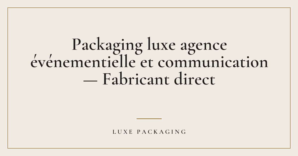 Couverture de l’article « Packaging luxe agence événementielle et communication — Fabricant direct », Guides & Expertise Luxe Packaging
