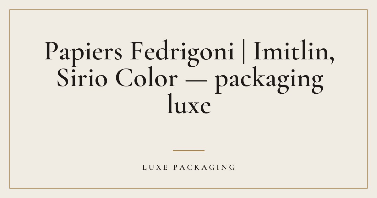 Couverture de l’article « Papiers Fedrigoni | Imitlin, Sirio Color — packaging luxe », Guides & Expertise Luxe Packaging