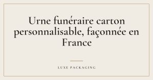 Couverture de l’article « Urne funéraire carton personnalisable, façonnée en France », Guides & Expertise Luxe Packaging
